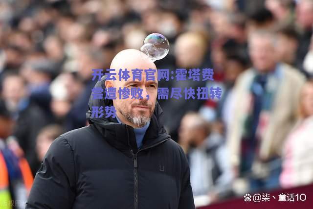 开云体育官网:霍塔费尝遭惨败，需尽快扭转形势