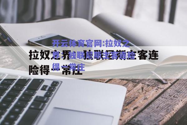 开云体育官网:拉奴之界：独联尼斯主客连险得一常庄