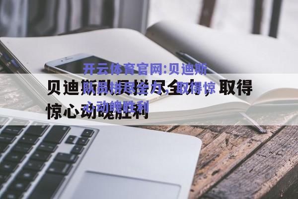 开云体育官网:贝迪斯队员拼尽全力，取得惊心动魄胜利