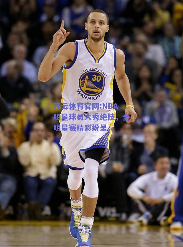 开云体育官网:NBA明星球员大秀绝技，全明星赛精彩纷呈