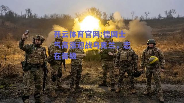 开云体育官网:德国士气高涨迎战乌克兰，志在晋级