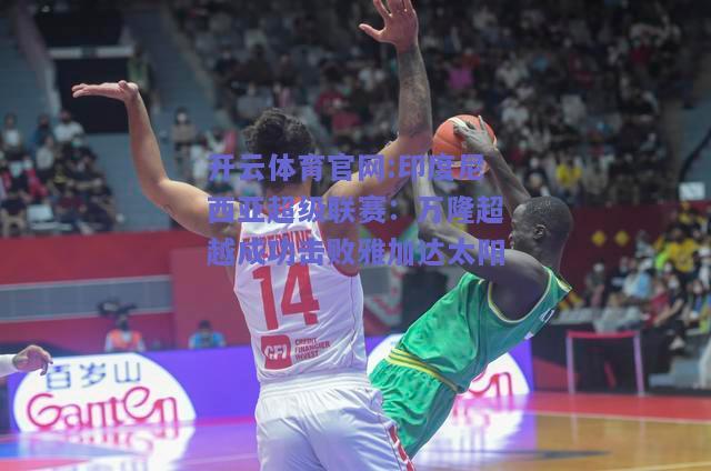 开云体育官网:印度尼西亚超级联赛：万隆超越成功击败雅加达太阳