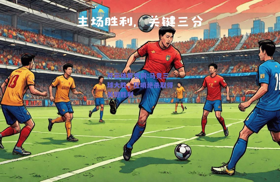 开云体育官网:马竞三球大胜，压哨绝杀取得关键胜利