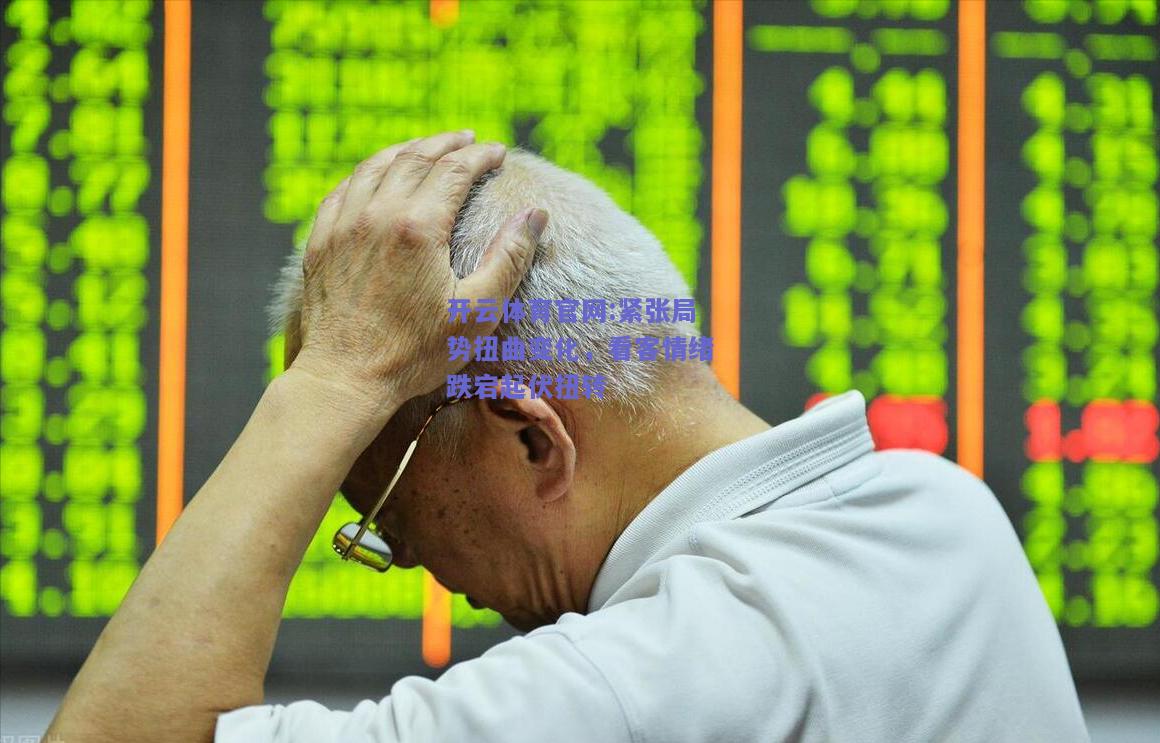 开云体育官网:紧张局势扭曲变化，看客情绪跌宕起伏扭转