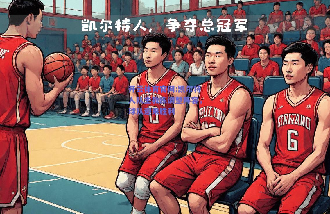 开云体育官网:凯尔特人队主教练调整阵容，球队迎来胜利