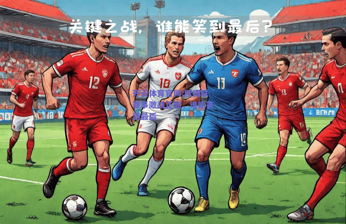 开云体育官网:欧国联赛事激战正酣，谁能笑到最后
