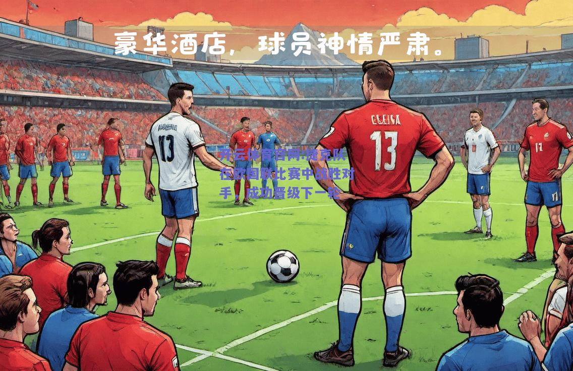 开云体育官网:捷克队在欧国联比赛中战胜对手，成功晋级下一轮